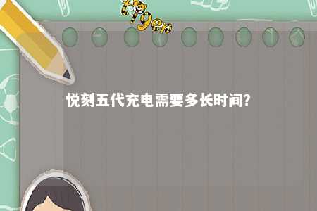 悦刻五代充电需要多长时间	？ 